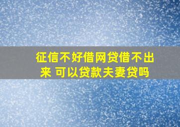 征信不好借网贷借不出来 可以贷款夫妻贷吗